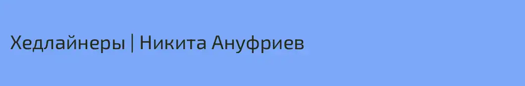 Хедлайнеры | Никита Ануфриев